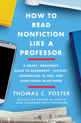 How to Read Nonfiction Like a Professor: A Smart, Irreverent Guide to Biography, History, Journalism, Blogs, and Everything in Between by Thomas C. Foster book cover