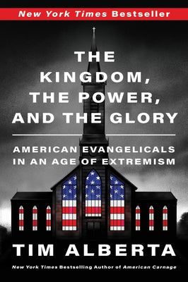 The Kingdom, the Power, and the Glory: American Evangelicals in an Age of Extremism by Tim Alberta book cover