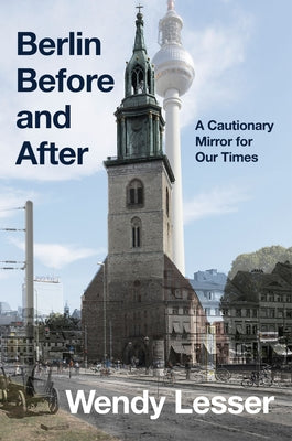 Berlin Before and After: A Cautionary Mirror for Our Times by Wendy Lesser book cover
