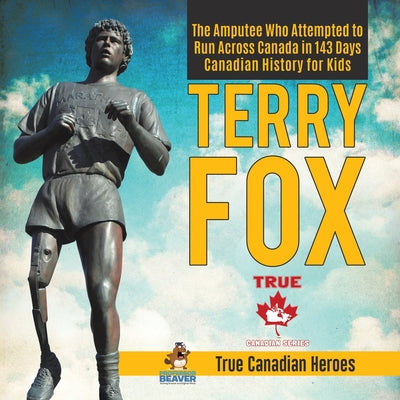 Terry Fox - The Amputee Who Attempted to Run Across Canada in 143 Days Canadian History for Kids True Canadian Heroes by Professor Beaver book cover