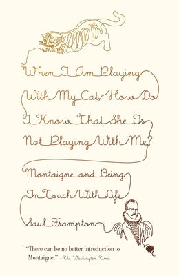 When I Am Playing with My Cat, How Do I Know That She Is Not Playing with Me?: Montaigne and Being in Touch with Life by Saul Frampton book cover