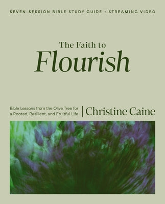 The Faith to Flourish Bible Study Guide Plus Streaming Video: Bible Lessons from the Olive Tree for a Rooted, Resilient, and Fruitful Life by Christine Caine book cover