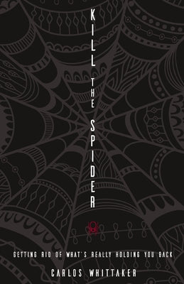 Kill the Spider: Getting Rid of What's Really Holding You Back by Carlos Whittaker book cover