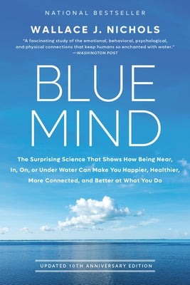 Blue Mind: The Surprising Science That Shows How Being Near, In, On, or Under Water Can Make You Happier, Healthier, More Connected, and Better at Wha by Wallace J. Nichols book cover