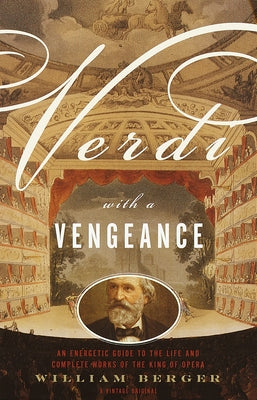 Verdi With a Vengeance: An Energetic Guide to the Life and Complete Works of the King of Opera by William Berger book cover