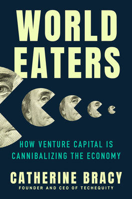 World Eaters: How Venture Capital Is Cannibalizing the Economy by Catherine Bracy book cover