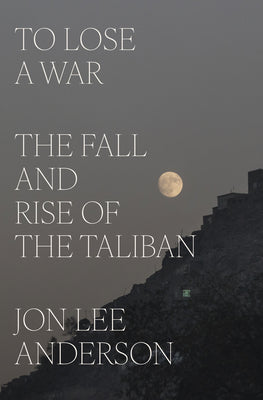 To Lose a War: The Fall and Rise of the Taliban by Jon Lee Anderson book cover