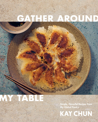 Gather Around My Table: Simple, Flavorful Recipes from My Global Pantry: A Cookbook by Kay Chun book cover