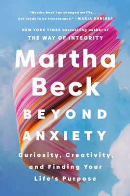 Beyond Anxiety: Curiosity, Creativity, and Finding Your Life's Purpose by Martha Beck book cover