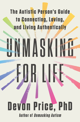 Unmasking for Life: The Autistic Person's Guide to Connecting, Loving, and Living Authentically by Devon Price book cover
