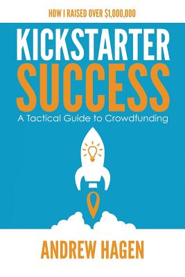 Kickstarter Success: A Tactical Guide to Crowdfunding by Andrew Hagen book cover