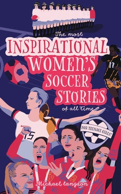 The Most Inspirational Women's Soccer Stories Of All Time: For Teenage Girls! by Michael Langdon book cover