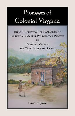 Pioneers of Colonial Virginia: Being a Collection of Narratives of Influential and Less Well-Known Pioneers in Colonial Virginia and their impact on by David C. Joyce book cover