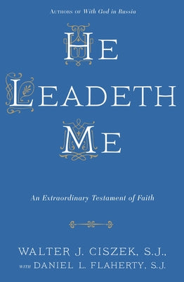 He Leadeth Me: An Extraordinary Testament of Faith by Walter J., S. J. Ciszek book cover