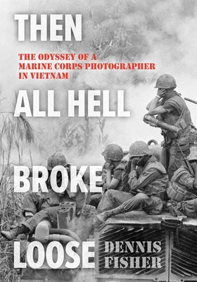 Then All Hell Broke Loose: The Odyssey of a Marine Corps Photographer in Vietnam by Dennis Fisher book cover