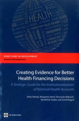 Creating Evidence for Better Health Financing Decisions: A Strategic Guide for the Institutionalization of National Health Accounts by Akiko Maeda book cover