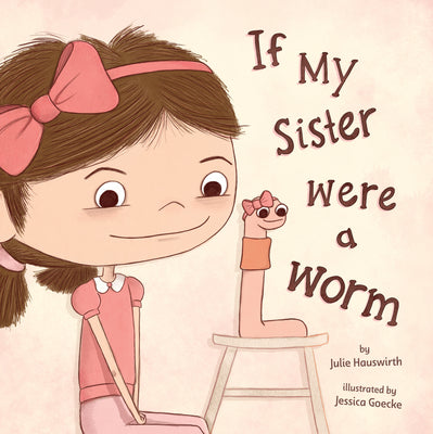 If My Sister Were a Worm: (A Funny Picture Book about Sibling Rivalry, Jealousy, Family Relationships, and Learning to Share the Spotlight for Kids Ag by Julie Hauswirth book cover