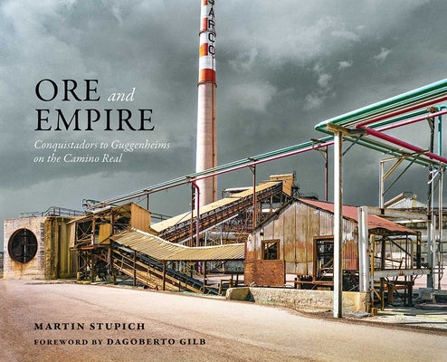 Ore and Empire: Conquistadors to Guggenheims on the Camino Real by Martin Stupich book cover