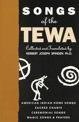 Songs of the Tewa: American Indian Home Songs, Sacred Chants, Ceremonial Songs, Magic Songs & Prayers by Herbert Joseph Spinden book cover