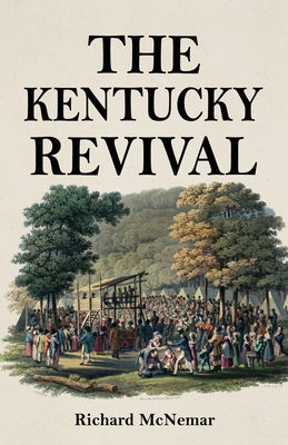 The Kentucky Revival: A Short History Of the Late Extraordinary Out-Pouring of the Spirit of God, In the Western States of America, Agreeably to Scrip by Richard McNemar book cover