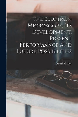 The Electron Microscope, Its Development, Present Performance and Future Possibilities by Dennis 1900- Gabor book cover