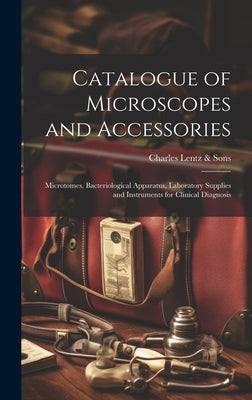 Catalogue of Microscopes and Accessories: Microtomes, Bacteriological Apparatus, Laboratory Supplies and Instruments for Clinical Diagnosis by Charles Lentz & Sons book cover