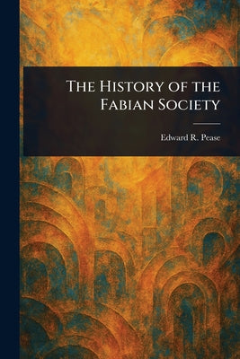 The History of the Fabian Society by Edward R. (Edward Reynolds) Pease book cover
