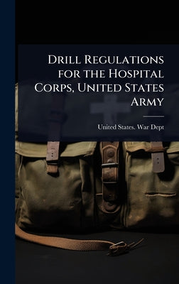Drill Regulations for the Hospital Corps, United States Army by United States War Dept book cover