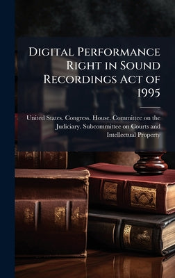 Digital Performance Right in Sound Recordings Act of 1995 by United States Congress House Commi book cover