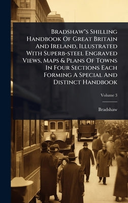 Bradshaw"s Shilling Handbook Of Great Britain And Ireland, Illustrated With Superb-steel Engraved Views, Maps & Plans Of Towns In Four Sections Each F