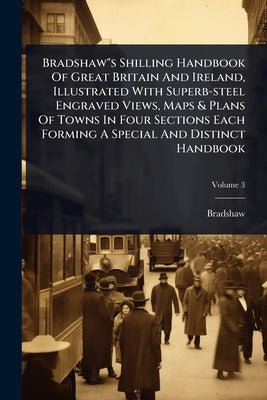 Bradshaw"s Shilling Handbook Of Great Britain And Ireland, Illustrated With Superb-steel Engraved Views, Maps & Plans Of Towns In Four Sections Each F