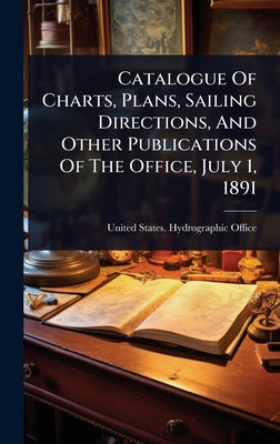 Catalogue Of Charts, Plans, Sailing Directions, And Other Publications Of The Office, July 1, 1891