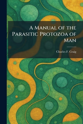 A Manual of the Parasitic Protozoa of Man by Charles F. Craig book cover