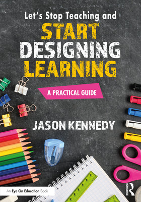Let's Stop Teaching and Start Designing Learning: A Practical Guide by Jason Kennedy book cover