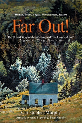 Far Out!: The Untold Story of the '60s-Inspired "Back-to-the-Land" Migration that Changed Nova Scotia by Christopher Murphy book cover