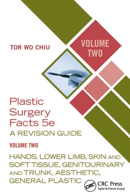 Plastic Surgery Facts: A Revision Guide Volume Two: Hands, Lower Limb, Skin and Soft Tissue, Genitourinary and Trunk, Aesthetic, General Plastic by Tor Wo Chiu book cover