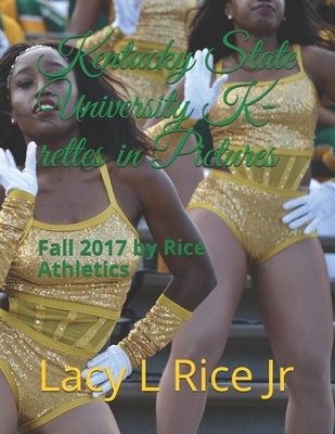 Kentucky State University 2017 K-rettes in Pictures: Fall 2017 by Rice Athletics by Lacy L., Jr. Rice book cover