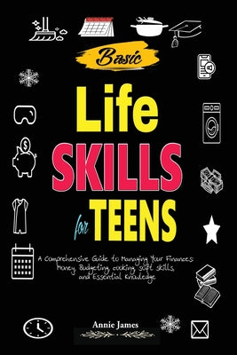 Basic Lifeskills for Teens: A Comprehensive Guide to Managing Your Finances, Money, Budgeting, Cooking, Soft skills, and mental Knowledge by Annie James book cover