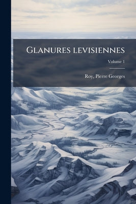 Glanures levisiennes; Volume 1 by Pierre Georges 1870-1953 Roy book cover