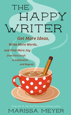 The Happy Writer: Get More Ideas, Write More Words, and Find More Joy from First Draft to Publication and Beyond by Marissa Meyer book cover
