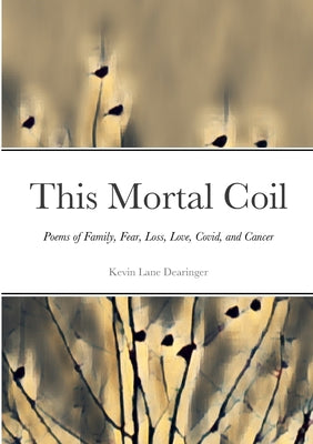 This Mortal Coil: Poems of Family, Fear, Loss, Love, Covid, and Cancer by Kevin Lane Dearinger book cover