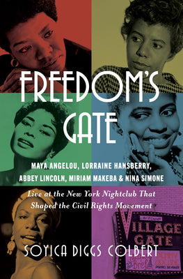 Freedom's Gate: Maya Angelou, Lorraine Hansberry, Abbey Lincoln, Miriam Makeba, and Nina Simone Live at the New York Nightclub That Shaped the Civil R by Soyica Diggs Colbert book cover