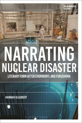 Narrating Nuclear Disaster: Literary Form After Chornobyl and Fukushima by Hannah Klaubert book cover