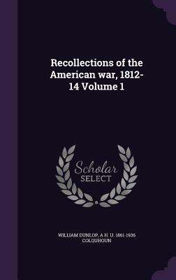 Recollections of the American war, 1812-14 Volume 1 by William Dunlop book cover