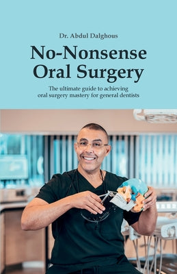 No-Nonsense Oral Surgery: The ultimate guide to achieving oral surgery mastery for general dentists by Abdul Dalghous book cover