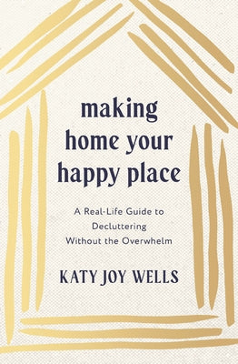 Making Home Your Happy Place: A Real-Life Guide to Decluttering Without the Overwhelm by Katy Wells book cover