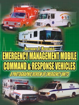Emergency Management Mobile Command & Response Vehicles: A photographic review of emergency units by Anthony J. Rzucidlo book cover