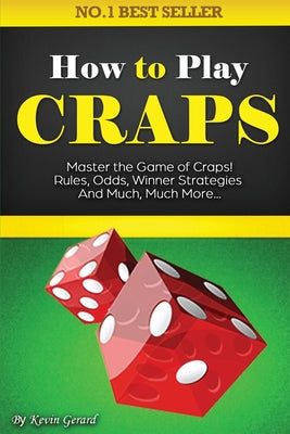 How to Play Craps: Master the Game of Craps. Rules, Odds, Winner Strategies and Much, Much More...... by Kevin Gerard book cover
