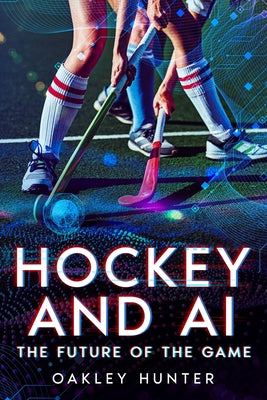 Hockey and AI: The Future of the Game by Oakley Hunter book cover