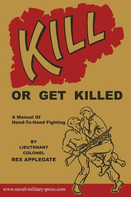 Kill or Get Killed: A Manual Of Hand-To-Hand Fighting by Rex Applegate book cover